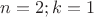 $n=2;k=1$