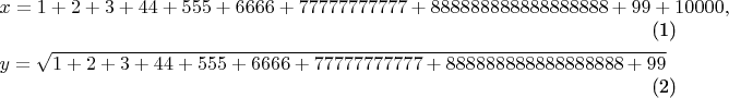 \begin{align}
&x=1+2+3+44+555+6666+77777777777+888888888888888888+99+10000,\\
&y=\sqrt{1+2+3+44+555+6666+77777777777+888888888888888888+99}
\end{align}