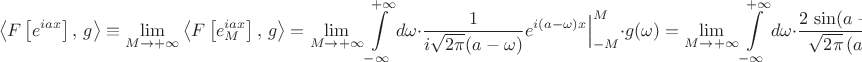 $$\left<F\left[e^{iax}\right],\,g\right>\equiv
\lim_{M\to+\infty}\left<F\left[e^{iax}_M\right],\,g\right>=
\lim_{M\to+\infty}\int\limits}_{-\infty}^{+\infty}d\omega\cdot\frac{1}{i\sqrt{2\pi}(a-{\omega})}e^{i(a-{\omega})x}\Big|_{-M}^{M}\cdot g(\omega)=\lim_{M\to+\infty}\int\limits}_{-\infty}^{+\infty}d\omega\cdot\frac{2\,\sin(a-{\omega})M}{\sqrt{2\pi}\,(a-\omega)}\cdot g(\omega).$$