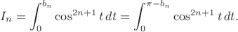 $$I_n=\int_0^{b_n}\cos^{2n+1}t\,dt=\int_0^{\pi-b_n}\cos^{2n+1}t\,dt.$$