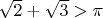 $\sqrt{2}+\sqrt{3} > \pi$
