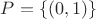 $P=\{(0,1)\}$