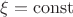 $\xi = \operatorname{const}$