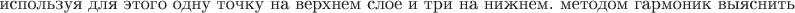 $\text{ используя для этого одну точку на верхнем слое и три на нижнем. методом гармоник выяснить}$