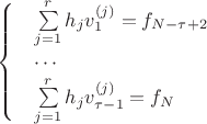 $\begin{cases}
&\sum\limits_{j=1}^r h_j v_1^{(j)} = f_{N-\tau+2}\\
&\cdots\\
&\sum\limits_{j=1}^r h_j v_{\tau-1}^{(j)} = f_{N}\\
\end{cases}$