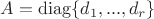 $A=\operatorname{diag} \{d_1,...,d_r\}$ $A=\operatorname{diag} \{d_1,...,d_r\}$