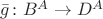 $\bar{g}\colon B^A\to D^A$