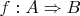 $f:A \Rightarrow B$