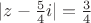 $|z-\frac{5}{4}i|=\frac{3}{4}$