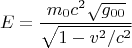 $$ E=\frac{m_0 c^2 \sqrt{g_{00}}}{\sqrt{1-v^2/c^2}} $$