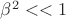 $\beta^2 <<1$