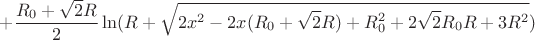 $$+\frac{R_{0}+\sqrt{2}R}{2}\ln(R+\sqrt{2x^2-2x(R_{0}+\sqrt{2}R)+R_{0}^2+2\sqrt{2}R_{0}R+3R^2})$$