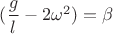 $(\dfrac {g}{l}-2\omega^2)=\beta$