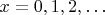 $x=0,1,2,\ldots$