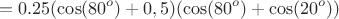 $$=0.25(\cos(80^o)+0,5)(\cos(80^o)+\cos(20^o))$$