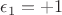 $\epsilon_1=+1$