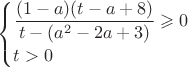 $ \begin{cases}
 \dfrac{(1-a)(t-a+8)}{t-(a^2-2a+3)}\geqslant 0 \\ 
 t>0 
\end{cases}$