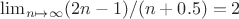 $\lim_{n\mapsto\infty}(2n-1)/(n+0.5)=2$