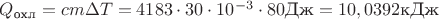 $Q_{\text{охл}}=cm\Delta T=4183\cdot 30\cdot 10^{-3}\cdot 80\text{Дж}=10,0392\text{кДж}$