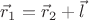 $\vec{r}_1=\vec{r}_2+\vec{l}$