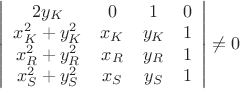 $\left|
                      \begin{array}{cccc}
                        2y_{K} & 0 & 1 & 0 \\
                        x_{K}^{2}+y_{K}^{2} & x_{K} & y_{K} & 1 \\
                        x_{R}^{2}+y_{R}^{2} & x_{R} & y_{R} & 1 \\
                        x_{S}^{2}+y_{S}^{2} & x_{S} & y_{S} & 1 \\
                      \end{array}
                    \right|\neq 0$