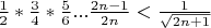 $\frac {1} {2} * \frac {3} {4} * \frac {5} {6} ... \frac {2n-1} {2n} < \frac {1} {\sqrt {2n+1}} $