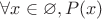 $\forall x\in\varnothing, P(x)$