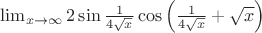 $\lim_{x\to\infty}2\sin\frac{1}{4\sqrt{x}}\cos\left(\frac{1}{4\sqrt{x}}+\sqrt{x}\right)$