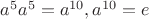 $a^5a^5=a^{10}, a^{10}=e$