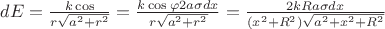 $dE = \frac{k\cos\varphidq}{r\sqrt{a^2 + r^2}} =  \frac{k\cos\varphi 2a\sigma dx}{r\sqrt{a^2 + r^2}} = \frac{2kRa\sigma dx}{(x^2 + R^2)\sqrt{a^2 + x^2 + R^2}}$