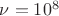 $\nu=10^{8}$