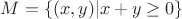 $M=\lbrace (x,y)|x+y \ge 0 \rbrace$