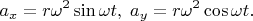 $$a_x=r\omega^2\sin\omega t,\; a_y=r\omega^2\cos\omega t.$$