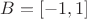 $B = [-1, 1]$