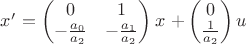 $x'$
$=\begin{pmatrix}0&1\\ -\frac {a_0} {a_2} & -\frac {a_1} {a_2}\end{pmatrix}x$
$+\begin{pmatrix}0\\ \frac 1 {a_2}\end{pmatrix}u$