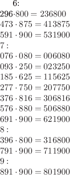 6: \\
296\cdot800 = 236800 \\
473\cdot875 = 413875 \\
591\cdot900 = 531900 \\
7: \\
076\cdot080 = 006080 \\
093\cdot250 = 023250 \\
185\cdot625 = 115625 \\
277\cdot750 = 207750 \\
376\cdot816 = 306816 \\
576\cdot880 = 506880 \\
691\cdot900 = 621900 \\
8: \\
396\cdot800 = 316800 \\
791\cdot900 = 711900 \\
9: \\
891\cdot900 = 801900\\