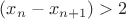 $(x_{n} - x_{n+1})>2$