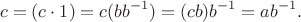 $$c = (c \cdot 1) = c (b b^{-1}) = (cb) b^{-1} = ab^{-1}.$$