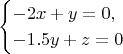 $$
\begin{cases}
-2x+y=0,&\\
-1.5y+z=0
\end{cases}
$$