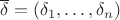 $\overline\delta=(\delta_1,\ldots,\delta_n)$
