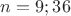 $n=9;36$