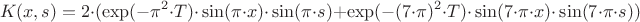 $$ K(x, s) = 2{\cdot}( \exp(-\pi^2{\cdot}T){\cdot}\sin(\pi{\cdot}x){\cdot} \sin(\pi{\cdot}s)+ \exp(-(7{\cdot}\pi)^2{\cdot}T){\cdot}\sin(7{\cdot}\pi{\cdot}x){\cdot}\sin(7{\cdot}\pi{\cdot}s))$$