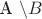 A \setminus B