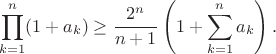 $$\displaystyle\prod_{k=1}^{n}(1+a_{k})\geq\frac{2^{n}}{n+1}\left(1+\sum_{k=1}^{n}a_{k}\right).$$