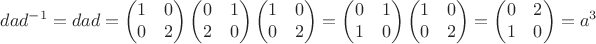 $$dad^{-1}=dad=\begin{pmatrix}1&0\\0&2\end{pmatrix}\begin{pmatrix}0&1\\2&0\end{pmatrix}\begin{pmatrix}1&0\\0&2\end{pmatrix}=\begin{pmatrix}0&1\\1&0\end{pmatrix}\begin{pmatrix}1&0\\0&2\end{pmatrix}=\begin{pmatrix}0&2\\1&0\end{pmatrix}=a^3$$