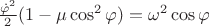 $ \frac{\dot \varphi ^2}{2} (1 - \mu\cos ^2 \varphi ) = \omega ^2 \cos \varphi$