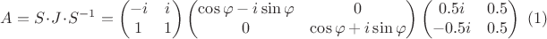 $$
A=S\cdot J\cdot S^{-1}=
\left(\begin{matrix} -i & i \\ 1 & 1 \end{matrix}\right)
\left(\begin{matrix} \cos\varphi-i\sin\varphi & 0 \\ 0 & \cos\varphi+i\sin\varphi \end{matrix}\right)
\left(\begin{matrix} 0.5i & 0.5 \\ -0.5i & 0.5 \end{matrix}\right)\eqno{(1)}
$$