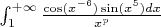 $ \int_1^{+\infty}\frac{\cos(x^{-6})\sin(x^5)dx}{x^p} $