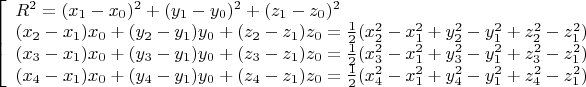 $\left[
\begin{array}{ll}
R^{2}=(x_{1}-x_{0})^{2}+(y_{1}-y_{0})^{2}+(z_{1}-z_{0})^{2}\\
(x_{2}-x_{1})x_{0}+(y_{2}-y_{1})y_{0}+(z_{2}-z_{1})z_{0}=\frac{1}{2}(x_{2}^{2}-x_{1}^{2}+y_{2}^{2}-y_{1}^{2}+z_{2}^{2}-z_{1}^{2})\\
(x_{3}-x_{1})x_{0}+(y_{3}-y_{1})y_{0}+(z_{3}-z_{1})z_{0}=\frac{1}{2}(x_{3}^{2}-x_{1}^{2}+y_{3}^{2}-y_{1}^{2}+z_{3}^{2}-z_{1}^{2})\\
(x_{4}-x_{1})x_{0}+(y_{4}-y_{1})y_{0}+(z_{4}-z_{1})z_{0}=\frac{1}{2}(x_{4}^{2}-x_{1}^{2}+y_{4}^{2}-y_{1}^{2}+z_{4}^{2}-z_{1}^{2})
\end{array}
\right.$