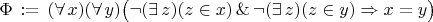 $\Phi\,:=\,(\forall\,x)(\forall\,y)\bigl(\neg(\exists\,z)(z\in x)\,\&\,\neg(\exists\,z)(z\in y)\Rightarrow x=y\bigr)$